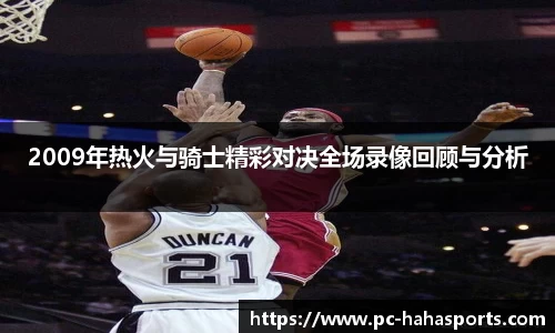 2009年热火与骑士精彩对决全场录像回顾与分析