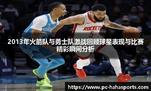 2013年火箭队与勇士队激战回顾球星表现与比赛精彩瞬间分析