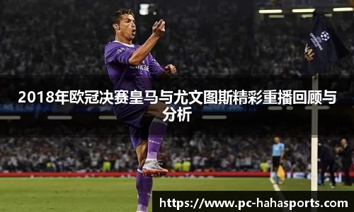 2018年欧冠决赛皇马与尤文图斯精彩重播回顾与分析