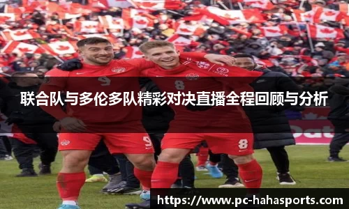 联合队与多伦多队精彩对决直播全程回顾与分析