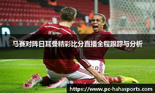 马赛对阵日耳曼精彩比分直播全程跟踪与分析