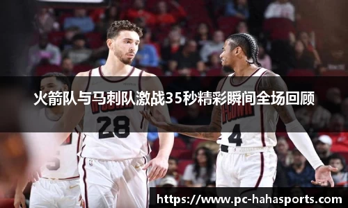 火箭队与马刺队激战35秒精彩瞬间全场回顾
