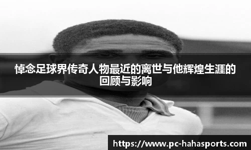 悼念足球界传奇人物最近的离世与他辉煌生涯的回顾与影响