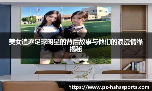 美女追逐足球明星的背后故事与他们的浪漫情缘揭秘