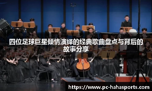 四位足球巨星倾情演绎的经典歌曲盘点与背后的故事分享