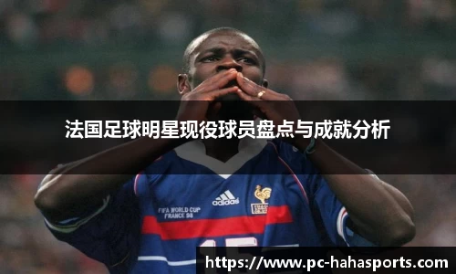 法国足球明星现役球员盘点与成就分析