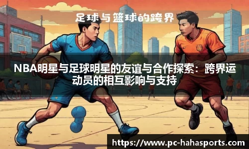 NBA明星与足球明星的友谊与合作探索：跨界运动员的相互影响与支持