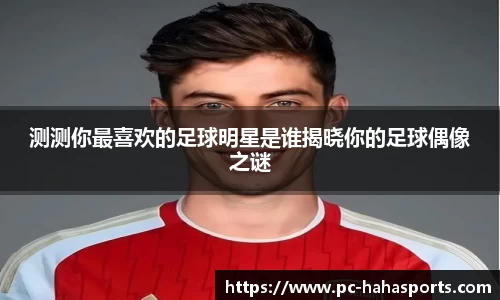 测测你最喜欢的足球明星是谁揭晓你的足球偶像之谜