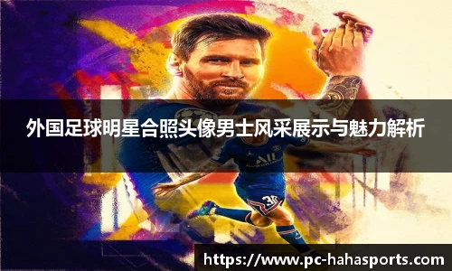 外国足球明星合照头像男士风采展示与魅力解析