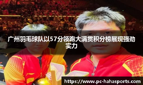 广州羽毛球队以57分领跑大满贯积分榜展现强劲实力