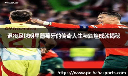 退役足球明星葡萄牙的传奇人生与辉煌成就揭秘